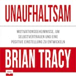 Unaufhaltsam - Motivationsgeheimnisse, um Selbstvertrauen und eine positive Einstellung zu entwickeln (Ungekürzt)