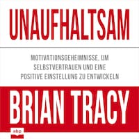 Unaufhaltsam - Motivationsgeheimnisse, um Selbstvertrauen und eine positive Einstellung zu entwickeln (Ungekürzt)