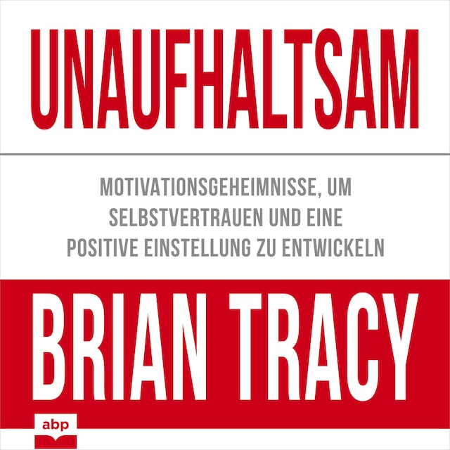 Boekomslag van Unaufhaltsam - Motivationsgeheimnisse, um Selbstvertrauen und eine positive Einstellung zu entwickeln (Ungekürzt)