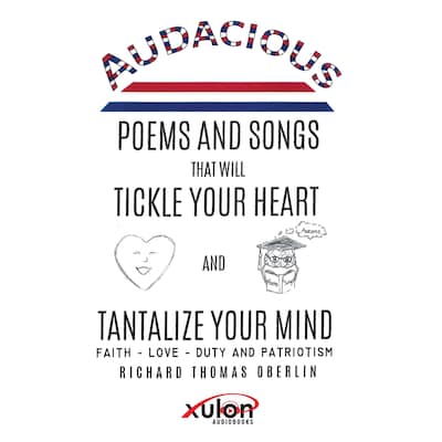 Audacious Poems and Songs That Will Tickle Your Heart And Tantalize Your Mind: Faith - Love- Duty and Patriotism
