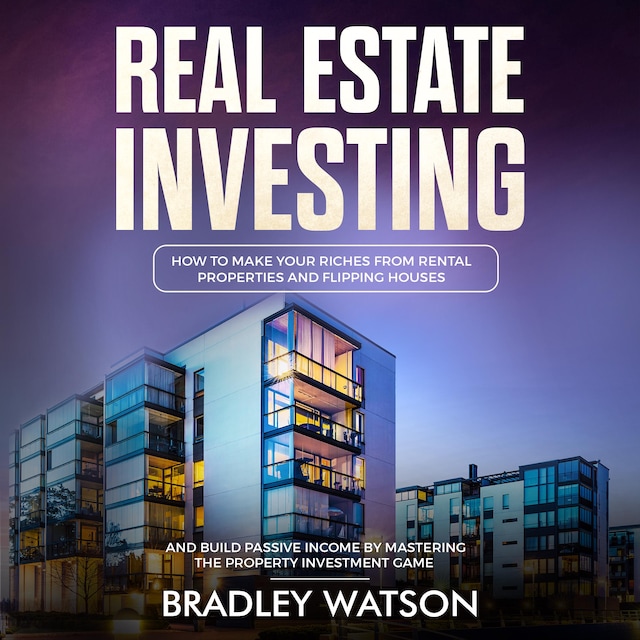 Boekomslag van Real Estate Investing: How To Make Your Riches From Rental Properties and Flipping Houses, And Build Passive Income By Mastering The Property Investment Game