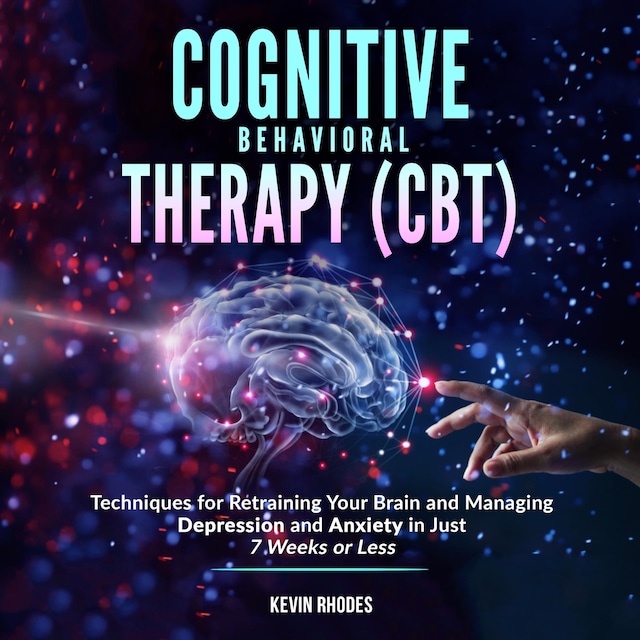 Book cover for Cognitive Behavioral Therapy (CBT): Techniques for Retraining Your Brain and Managing Depression and Anxiety in Just 7 Weeks or Less