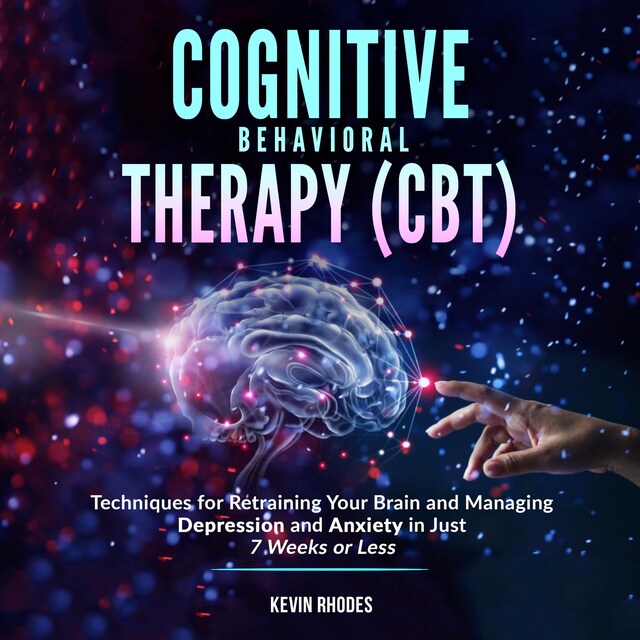 Copertina del libro per Cognitive Behavioral Therapy (CBT): Techniques for Retraining Your Brain and Managing Depression and Anxiety in Just 7 Weeks or Less