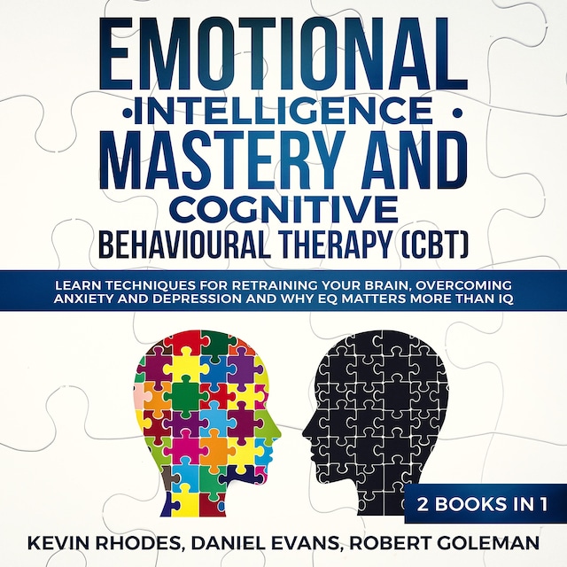 Book cover for Emotional Intelligence Mastery and Cognitive Behavioral Therapy (CBT) (2 Books in 1): Learn Techniques for Retraining Your Brain, Overcoming Anxiety and Depression and Why EQ Matters More than IQ