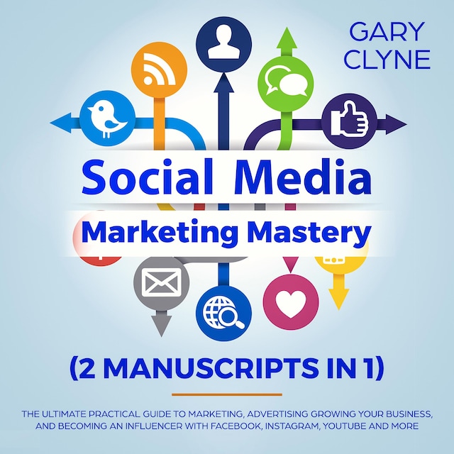 Book cover for Social Media Marketing Mastery (2 Manuscripts in 1): The Ultimate Practical Guide to Marketing, Advertising, Growing Your Business and Becoming an Influencer with Facebook, Instagram, Youtube and More
