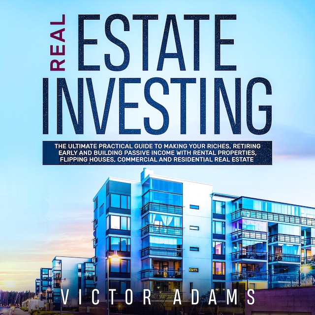 Book cover for Real Estate Investing: The Ultimate Practical Guide To Making your Riches, Retiring Early and Building Passive Income with Rental Properties, Flipping Houses, Commercial and Residential Real Estate