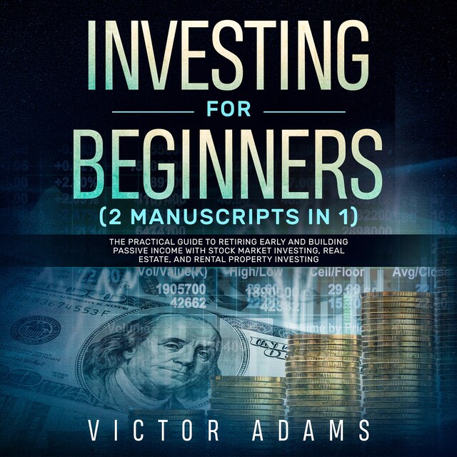 Investing for Beginners (2 Manuscripts in 1): The Practical Guide to Retiring Early and Building Passive Income with Stock Market Investing, Real Estate and Rental Property Investing