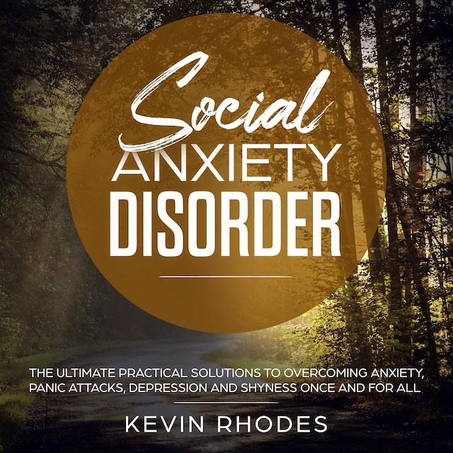 Book cover for Social Anxiety Disorder: The Ultimate Practical Solutions To Overcoming Anxiety, Panic Attacks, Depression and Shyness Once And For All