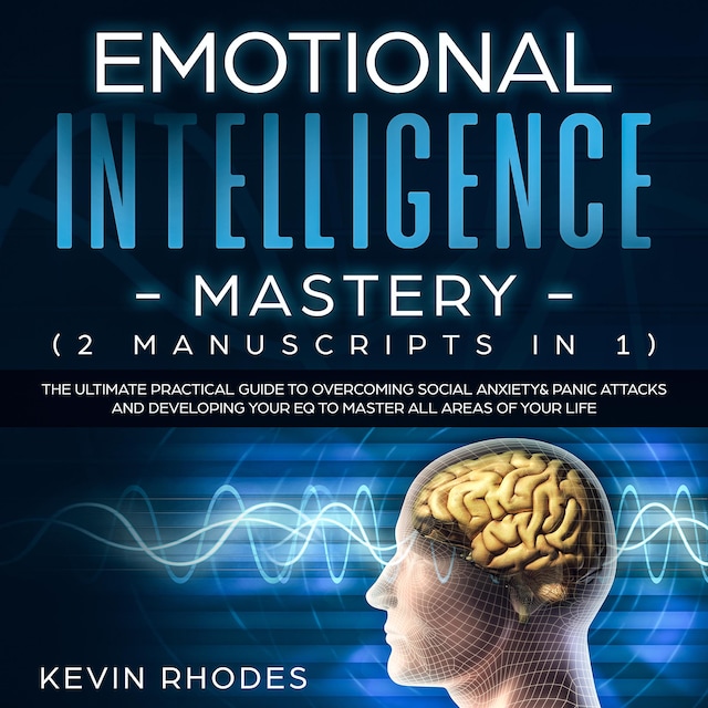 Book cover for Emotional Intelligence Mastery (2 Manuscripts in 1): The Ultimate Practical Guide to Overcoming Social Anxiety & Panic Attacks and Developing Your EQ To Master All Areas of Your Life
