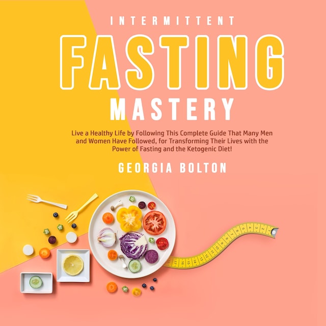 Book cover for Intermittent Fasting Mastery: Live a Healthy Life by Following This Complete Guide That Many Men and Women Have Followed, for Transforming Their Lives With The Power of Fasting and The Ketogenic Diet!