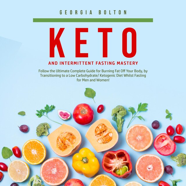 Bokomslag for Keto and Intermittent Fasting Mastery: Follow the Ultimate Complete Guide for Burning Fat Off Your Body, by Transitioning to a Low Carbohydrate/ Ketogenic Diet Whilst Fasting for Men and Women!