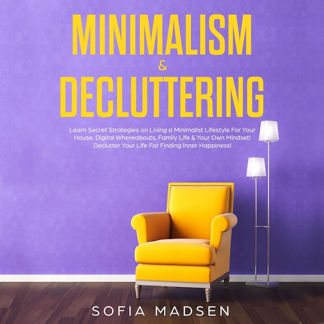 Book cover for Minimalism & Decluttering: Learn Secret Strategies on Living a Minimalist Lifestyle for Your House, Digital Whereabouts, Family Life & Your Own Mindset! Declutter Your Life for Finding Inner Happiness