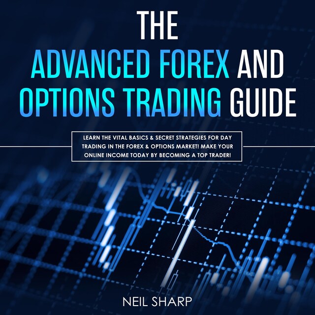 Okładka książki dla The Advanced Forex and Options Trading Guide: Learn the Vital Basics & Secret Strategies for Day Trading in the Forex & Options Market! Make Your Online Income Today by Becoming a Top Trader!