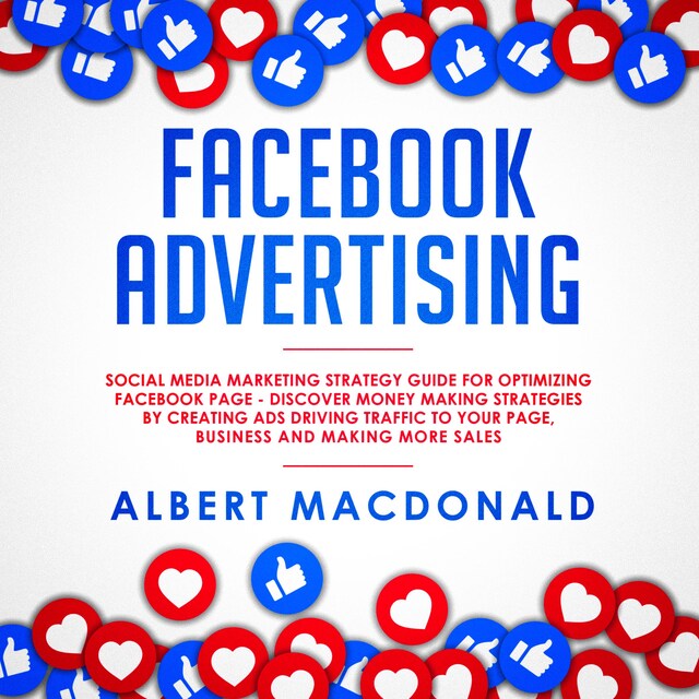 Book cover for Facebook Advertising: Social Media Marketing Strategy Guide for Optimizing Facebook Page - Discover Money Making Strategies by Creating Ads Driving Traffic To Your Page, Business and Making More Sales
