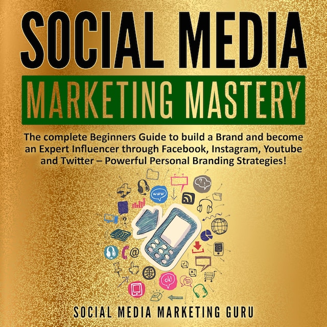 Book cover for Social Media Marketing Mastery: The complete Beginners Guide to build a Brand and become an Expert Influencer through Facebook, Instagram, Youtube and Twitter – Powerful Personal Branding Strategies!