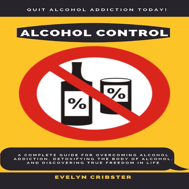 Boekomslag van Alcohol Control: A Complete Guide For Overcoming Alcohol Addiction, Detoxifying the Body of Alcohol, and Discovering True Freedom in Life