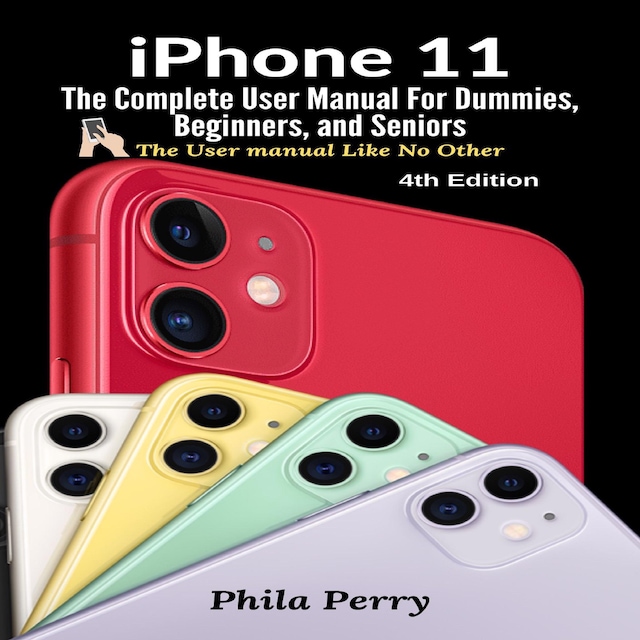 Okładka książki dla iPhone 11: The Complete User Manual For Dummies, Beginners, and Seniors (The User Manual like No Other  (4th Edition))