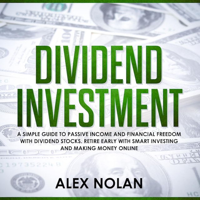 Dividend Investment: A Simple Guide to Passive Income and Financial Freedom with Dividend Stocks - Retire Early With Smart Stock Investing and Start Making Money Online