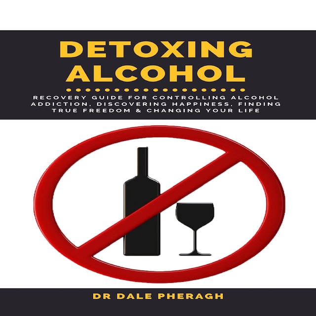 Book cover for Detoxing Alcohol :  Recovery Guide For Controlling Alcohol Addiction, Discovering Happiness, Finding True Freedom & Changing Your Life