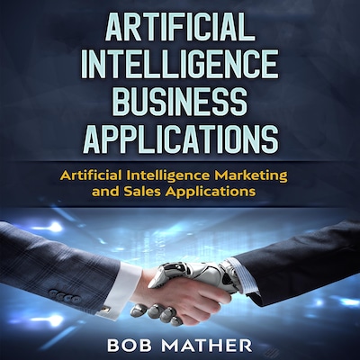 Artificial Intelligence Business Applications: Artificial Intelligence Marketing and Sales Applications