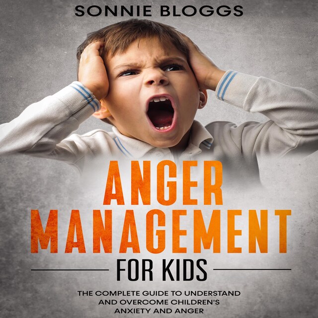 Okładka książki dla Anger Management for Kids: The Complete Guide to Understand and Overcome Children's Anxiety and Anger