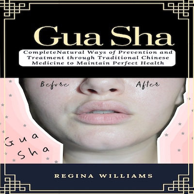 Gua Sha: Complete Natural Ways of Prevention and Treatment through Traditional Chinese Medicine to Maintain Perfect Health