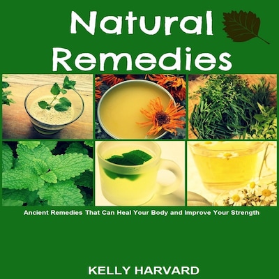 Natural Remedies:  Ancient Remedies that Can Heal Your Body and Improve Your Strength