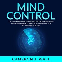 Mind Control: The Ultimate Guide To Understand How Your Mind Works And ...