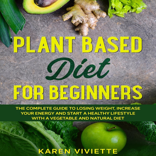 Boekomslag van Plant Based Diet For Beginners: The Complete Guide to Losing Weight, Increase Your Energy and Start a Healthy Lifestyle with a Vegetable and Natural Diet