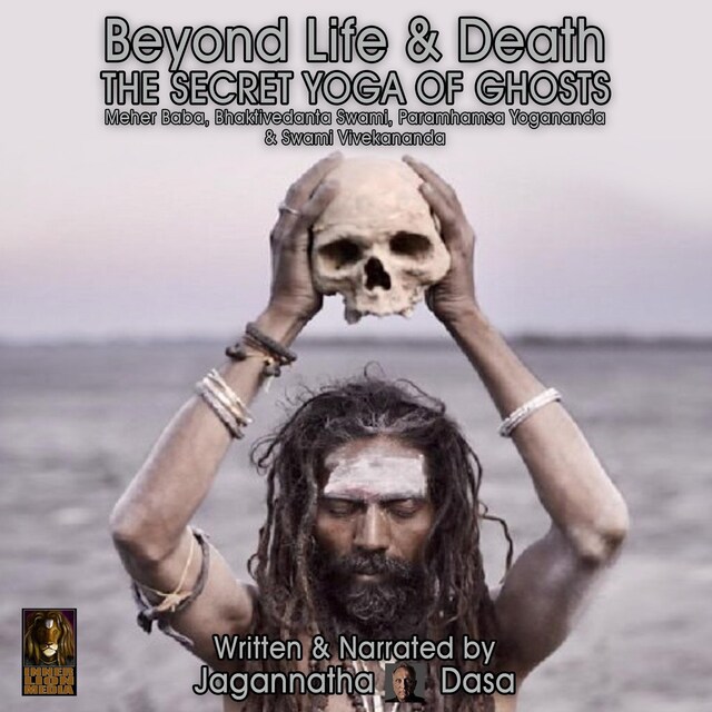 Bokomslag for Beyond Life and Death; The Secret Yoga of Ghosts; Meher Baba, Bhaktivedanta Swami, Paramhamsa Yogananda and Swami Vivekananda