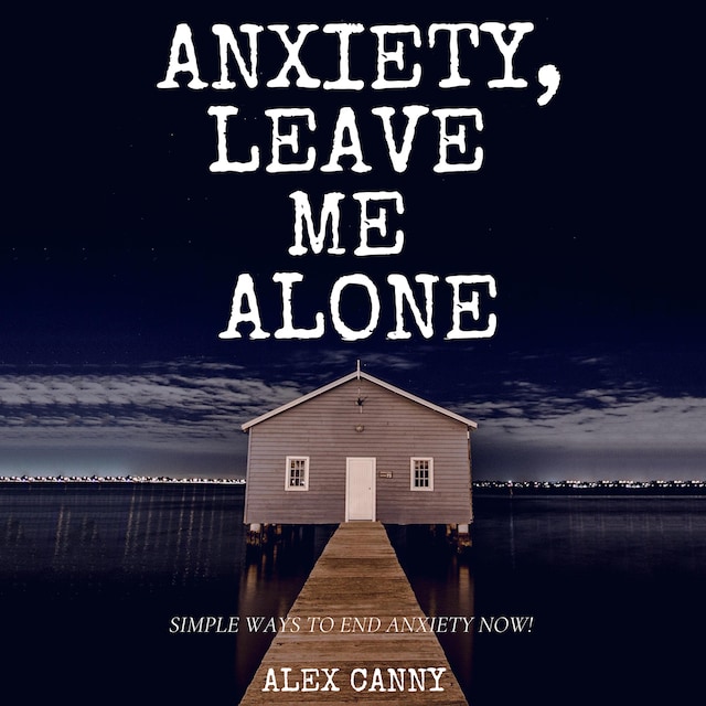 Kirjankansi teokselle Anxiety, Leave Me Alone: Simple Ways To End Anxiety Now