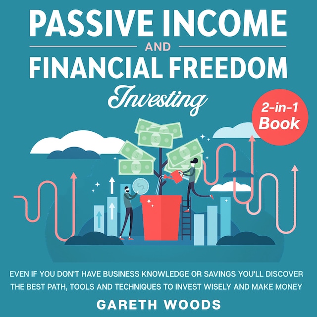 Book cover for Passive Income and Financial Freedom Investing 2-in-1 Book Even if you Don't Have Business Knowledge or Savings You'll Discover the Best Path, Tools and Techniques to Invest Wisely and Make Money