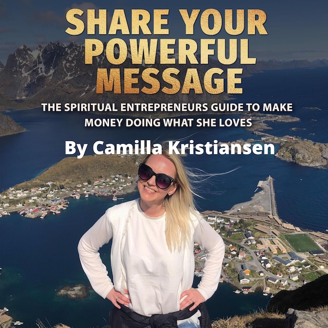 Share your powerful message! The spiritual entrepreneurs guide to make money doing what she loves