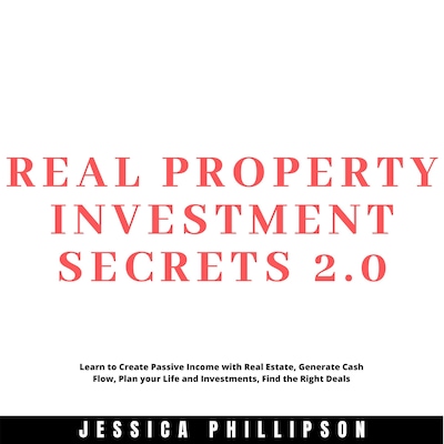 Real Property Investment Secrets 2.0. Learn to Create Passive Income with Real Estate, Generate Cash Flow, Plan your Life and Investment, Find the Right Deals