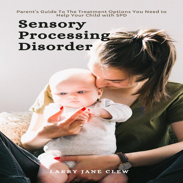 Book cover for Sensory Processing Disorder: Parent’s Guide To The Treatment Options You Need to Help Your Child with SPD