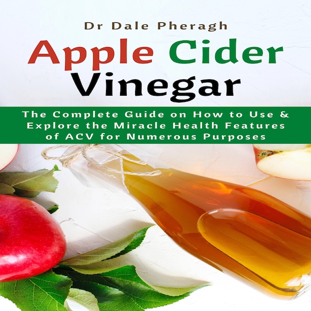 Book cover for Apple Cider Vinegar: The Complete Guide on How to Use & Explore the Miracle Health Features of ACV for Numerous Purposes