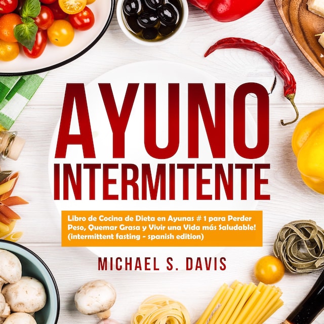 Book cover for Ayuno Intermitente: Libro de Cocina de Dieta en Ayunas # 1 para Perder Peso, Quemar Grasa y Vivir una Vida más Saludable! (intermittent fasting - spanish edition)