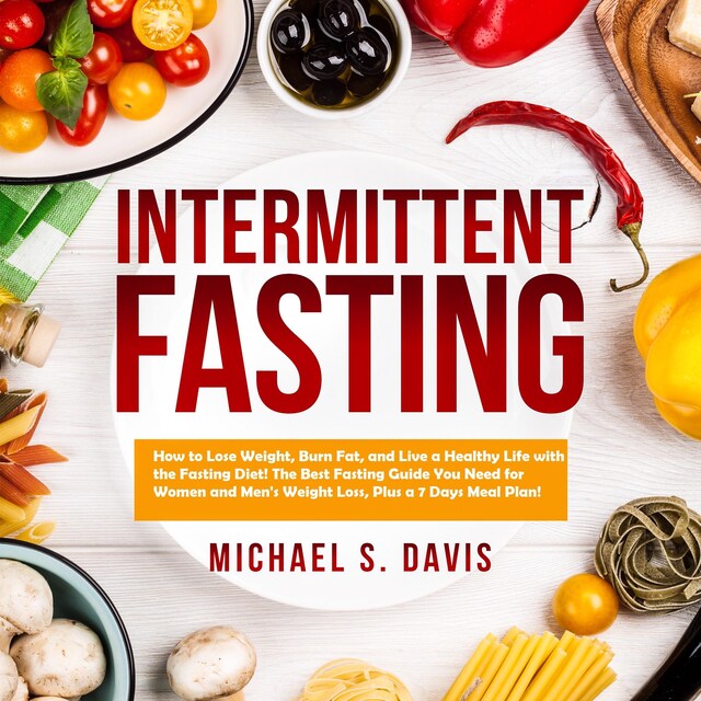 Book cover for Intermittent Fasting: How to Lose Weight, Burn Fat, and Live a Healthy Life with the Fasting Diet! The Best Fasting Guide You Need for Women and Men's Weight Loss, Plus a 7 Days Meal Plan!