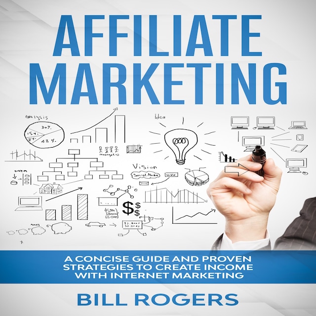 Affiliate Marketing: A Concise Guide and Proven Strategies to Create Income with Internet Marketing