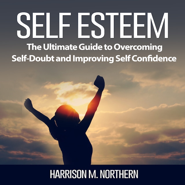 Copertina del libro per Self Esteem: The Ultimate Guide to Overcoming Self-Doubt and Improving Self Confidence