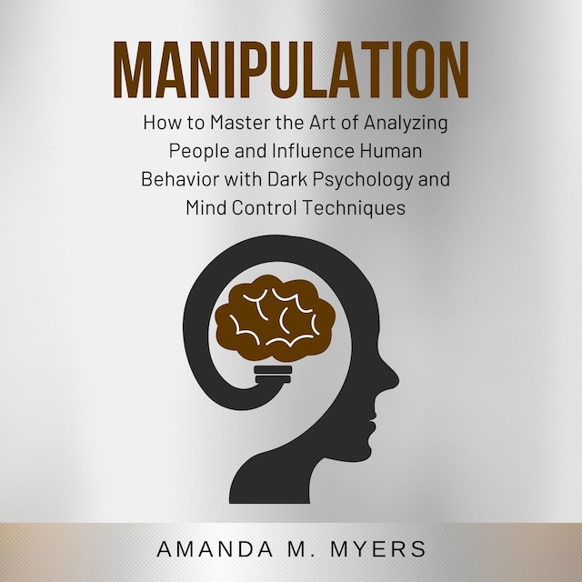 Kirjankansi teokselle Manipulation: How to Master the Art of Analyzing People and Influence Human Behavior with Dark Psychology and Mind Control Techniques