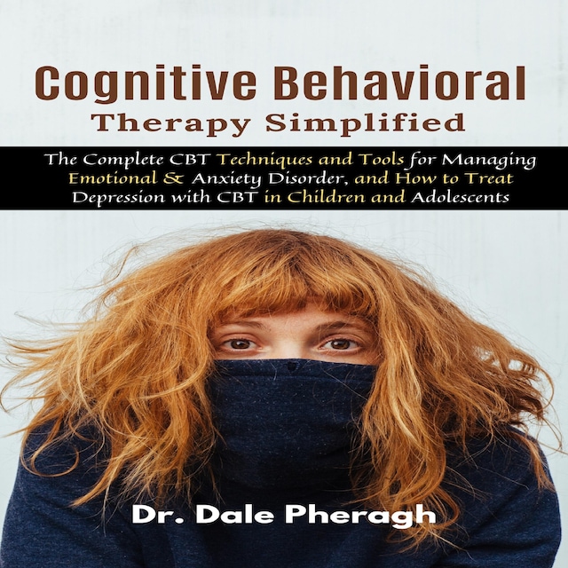 Book cover for Cognitive Behavioral Therapy Simplified: The Complete CBT Techniques and Tools for Managing Emotional & Anxiety Disorder, and How to Treat Depression with CBT in Children and Adolescents