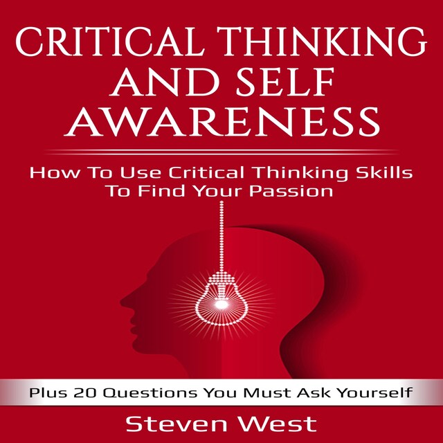 Okładka książki dla Critical Thinking and Self-Awareness How to Use Critical Thinking Skills to Find Your Passion: Plus 20 Questions You Must Ask Yourself