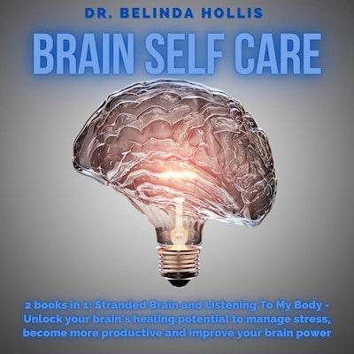 Brain Self Care: 2 books in one: Stranded Brain and Listening To My Body - Unlock your brain's healing potential to manage stress, become more productive and improve your brain power
