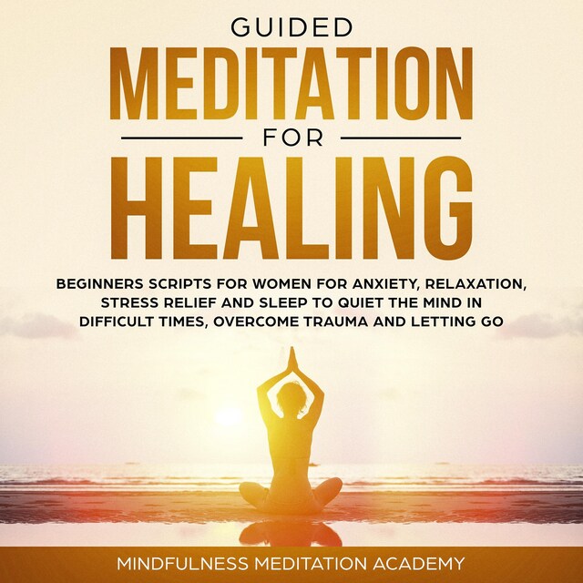 Okładka książki dla Guided Meditation for Healing: Beginners Scripts for Women for Anxiety, Relaxation, Stress Relief and Sleep to quiet the Mind in difficult Times, overcome Trauma and letting go