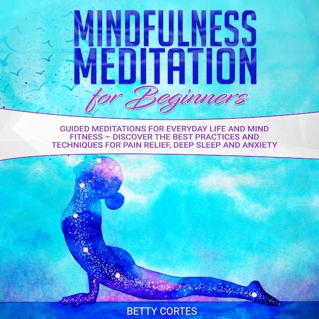 Book cover for Mindfulness Meditation for Beginners Guided Meditations for everyday Life and Mind Fitness – discover the best Practices and Techniques for Pain Relief, Deep Sleep and Anxiety