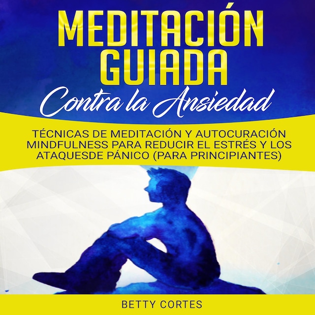 Book cover for Meditación Guiada contra la Ansiedad: Técnicas de Meditación y Autocuración Mindfulness para reducir el Estrés y los Ataques de Pánico (para Principiantes)