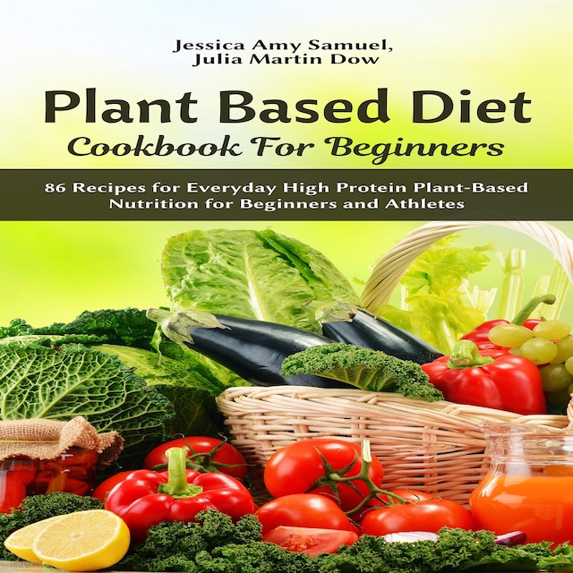 Kirjankansi teokselle Plant Based Diet Cookbook for Beginners: 86 Recipes for Everyday High Protein Plant-Based Nutrition for Beginners and Athletes