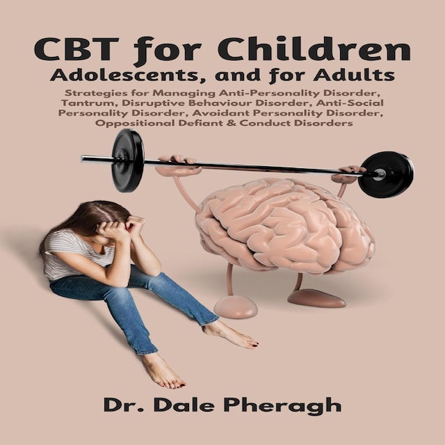 Book cover for CBT for Children, Adolescents, and Adults: Strategies for Managing Anti-Personality, Disruptive Behaviour, Anti-Social Personality, Avoidant Personality, Oppositional Defiant & Conduct Disorders