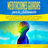 Meditaciones guiadas para la autosanación: Técnicas de atención plena y relajación trascendental para la ansiedad y el alivio del dolor: calma la mente y cura los ataques de pánico (para principiantes)